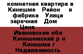 1- комнатная квартира в Кинешме › Район ­ 1я-фабрика › Улица ­ заречная › Дом ­ 3 › Цена ­ 770 000 - Ивановская обл., Кинешемский р-н, Кинешма г. Недвижимость » Квартиры продажа   